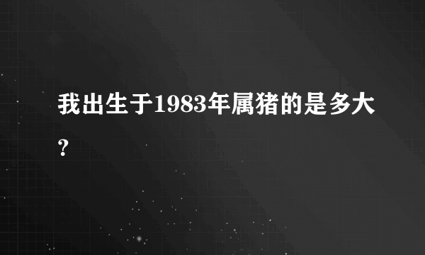 我出生于1983年属猪的是多大？