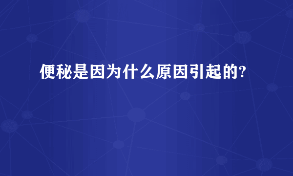 便秘是因为什么原因引起的?