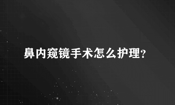 鼻内窥镜手术怎么护理？