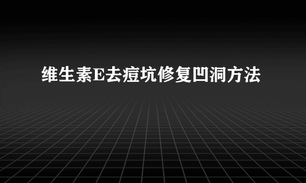 维生素E去痘坑修复凹洞方法