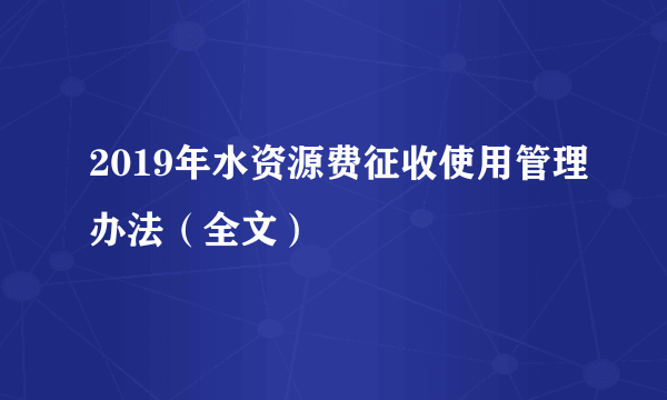 2019年水资源费征收使用管理办法（全文）