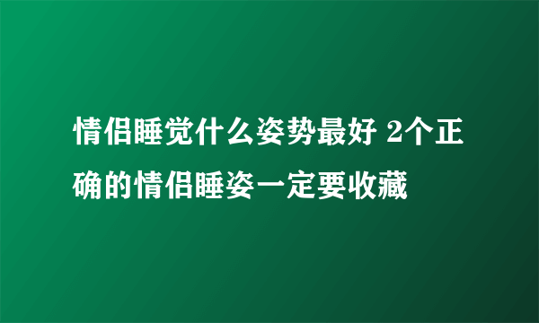 情侣睡觉什么姿势最好 2个正确的情侣睡姿一定要收藏