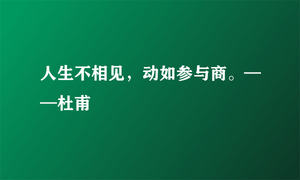 人生不相见，动如参与商。——杜甫