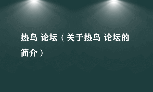 热鸟 论坛（关于热鸟 论坛的简介）