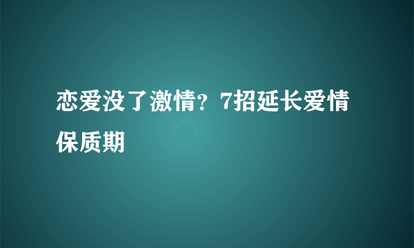 恋爱没了激情？7招延长爱情保质期