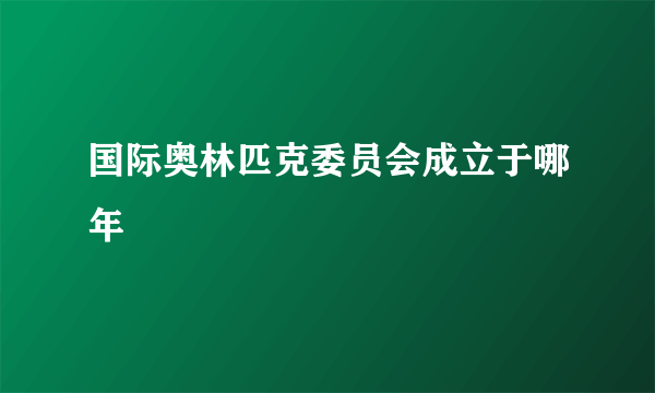 国际奥林匹克委员会成立于哪年