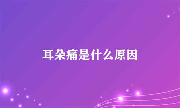 耳朵痛是什么原因