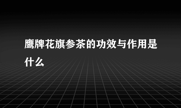 鹰牌花旗参茶的功效与作用是什么