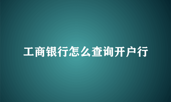 工商银行怎么查询开户行