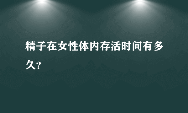 精子在女性体内存活时间有多久？