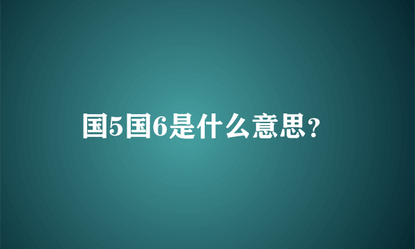 国5国6是什么意思？