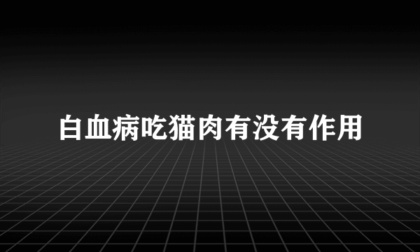 白血病吃猫肉有没有作用