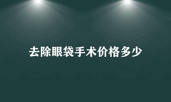 去除眼袋手术价格多少