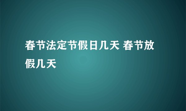 春节法定节假日几天 春节放假几天