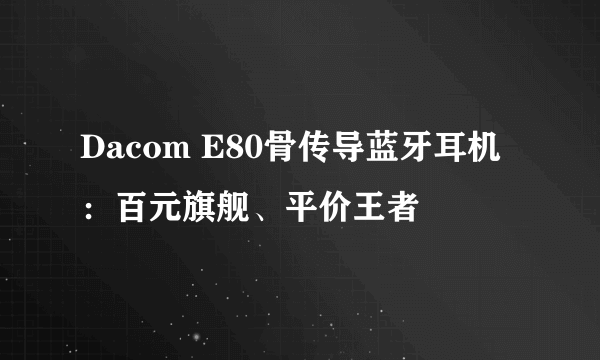 Dacom E80骨传导蓝牙耳机：百元旗舰、平价王者