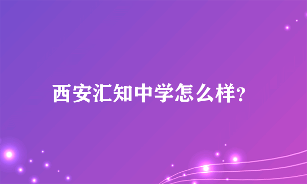 西安汇知中学怎么样？