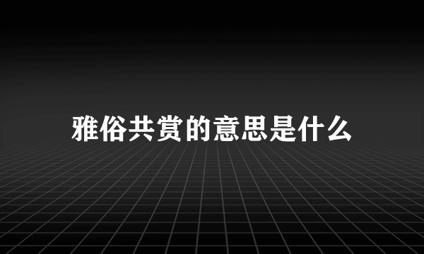 雅俗共赏的意思是什么