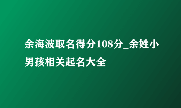 余海波取名得分108分_余姓小男孩相关起名大全