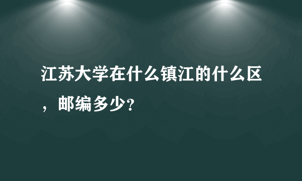 江苏大学在什么镇江的什么区，邮编多少？