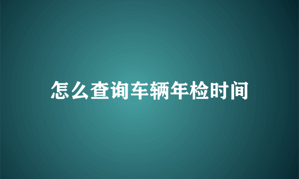 怎么查询车辆年检时间