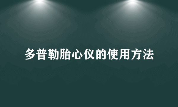 多普勒胎心仪的使用方法