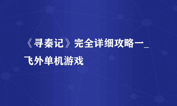 《寻秦记》完全详细攻略一_飞外单机游戏