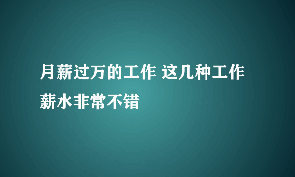 月薪过万的工作 这几种工作薪水非常不错