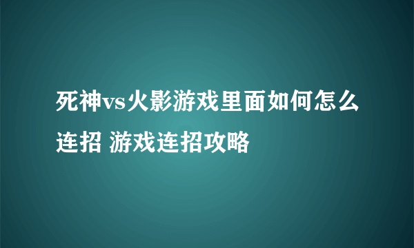 死神vs火影游戏里面如何怎么连招 游戏连招攻略