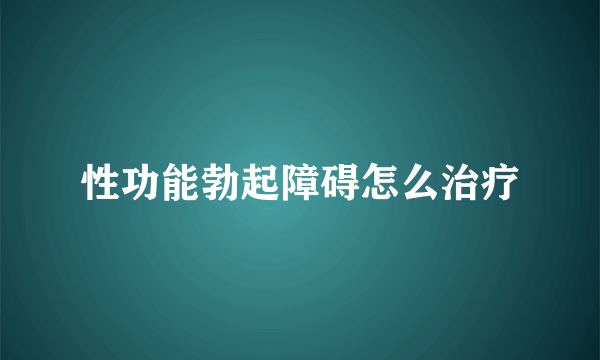 性功能勃起障碍怎么治疗