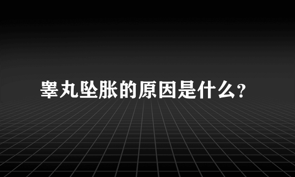 睾丸坠胀的原因是什么？