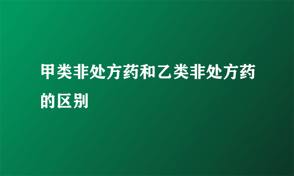 甲类非处方药和乙类非处方药的区别