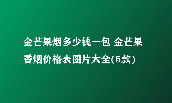 金芒果烟多少钱一包 金芒果香烟价格表图片大全(5款)