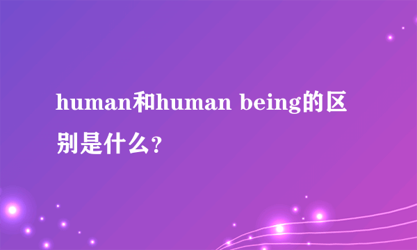 human和human being的区别是什么？