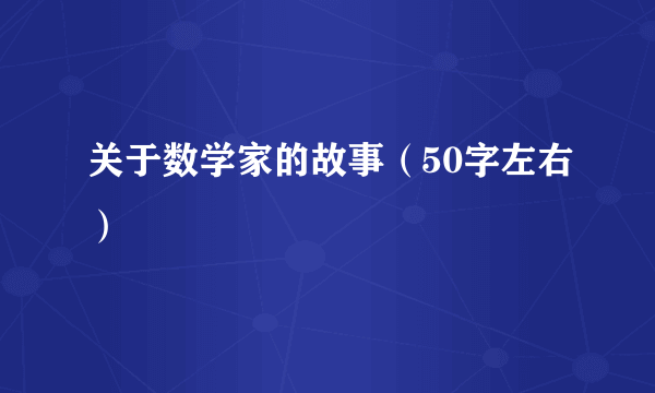 关于数学家的故事（50字左右）