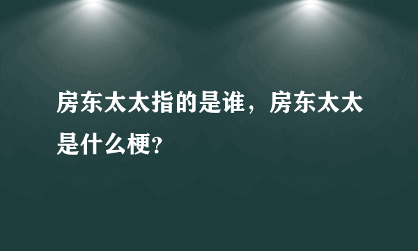 房东太太指的是谁，房东太太是什么梗？