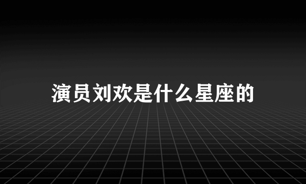 演员刘欢是什么星座的