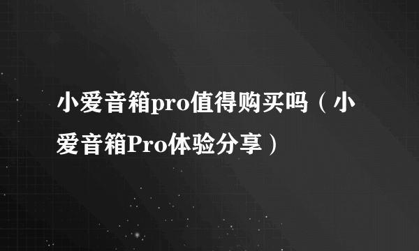 小爱音箱pro值得购买吗（小爱音箱Pro体验分享）