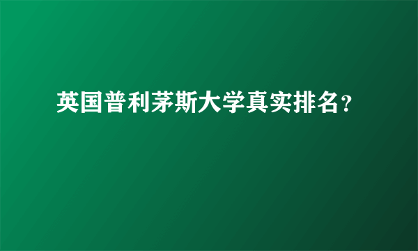 英国普利茅斯大学真实排名？