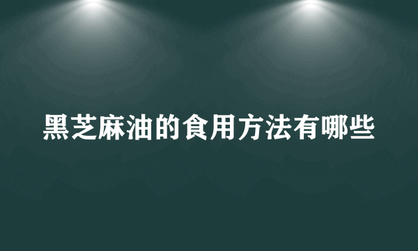 黑芝麻油的食用方法有哪些