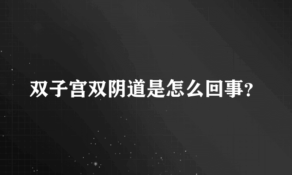 双子宫双阴道是怎么回事？