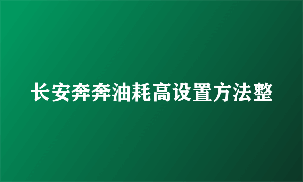 长安奔奔油耗高设置方法整