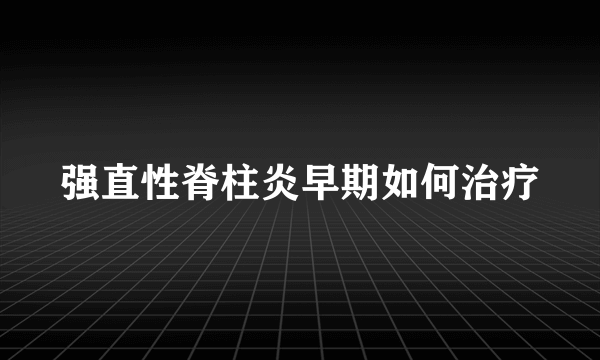 强直性脊柱炎早期如何治疗