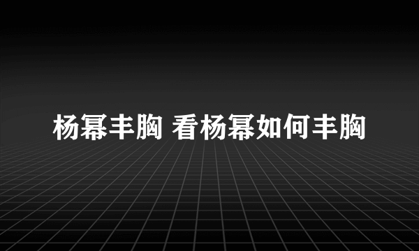 杨幂丰胸 看杨幂如何丰胸