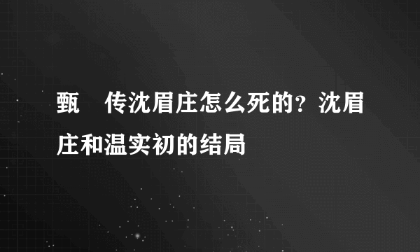 甄嬛传沈眉庄怎么死的？沈眉庄和温实初的结局