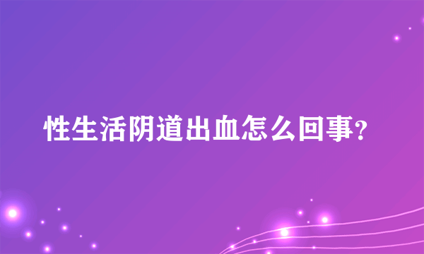 性生活阴道出血怎么回事？