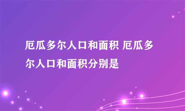 厄瓜多尔人口和面积 厄瓜多尔人口和面积分别是