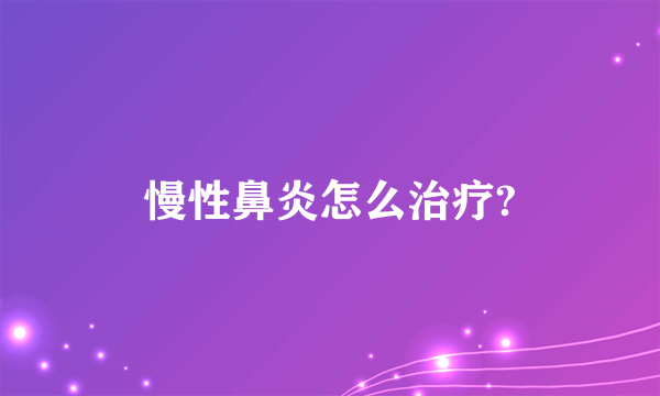 慢性鼻炎怎么治疗?