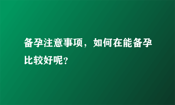 备孕注意事项，如何在能备孕比较好呢？