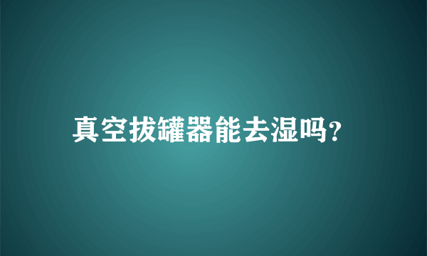 真空拔罐器能去湿吗？