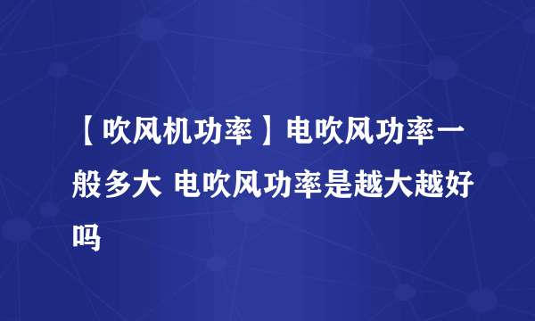 【吹风机功率】电吹风功率一般多大 电吹风功率是越大越好吗